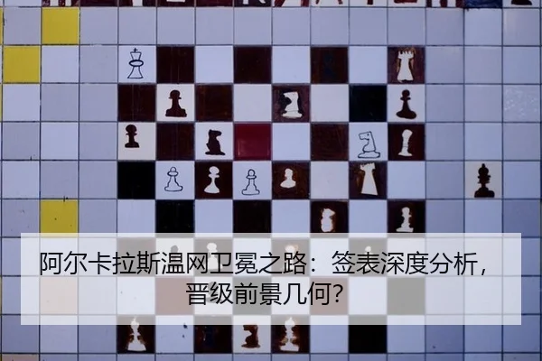 阿尔卡拉斯温网卫冕之路：签表深度分析，晋级前景几何？