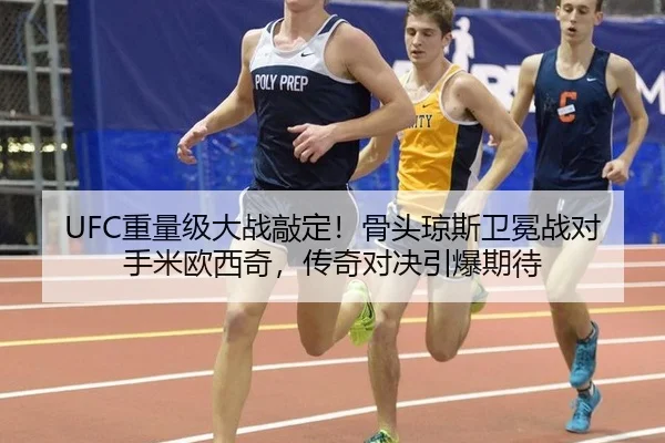 UFC重量级大战敲定！骨头琼斯卫冕战对手米欧西奇，传奇对决引爆期待