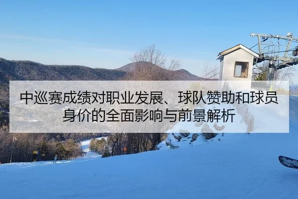 中巡赛成绩对职业发展、球队赞助和球员身价的全面影响与前景解析