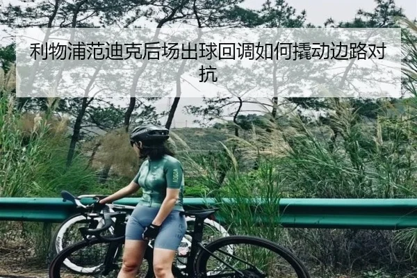 利物浦范迪克后场出球回调如何撬动边路对抗